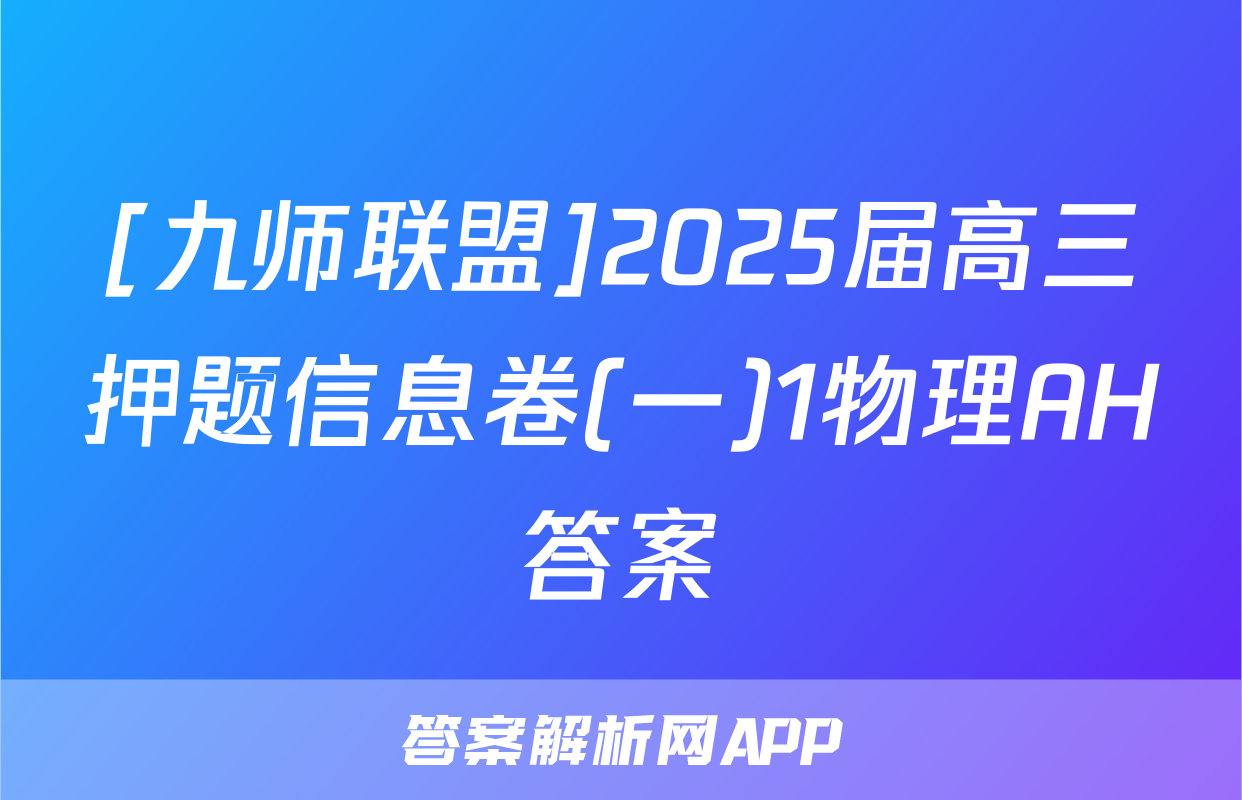 [九师联盟]2025届高三押题信息卷(一)1物理AH答案