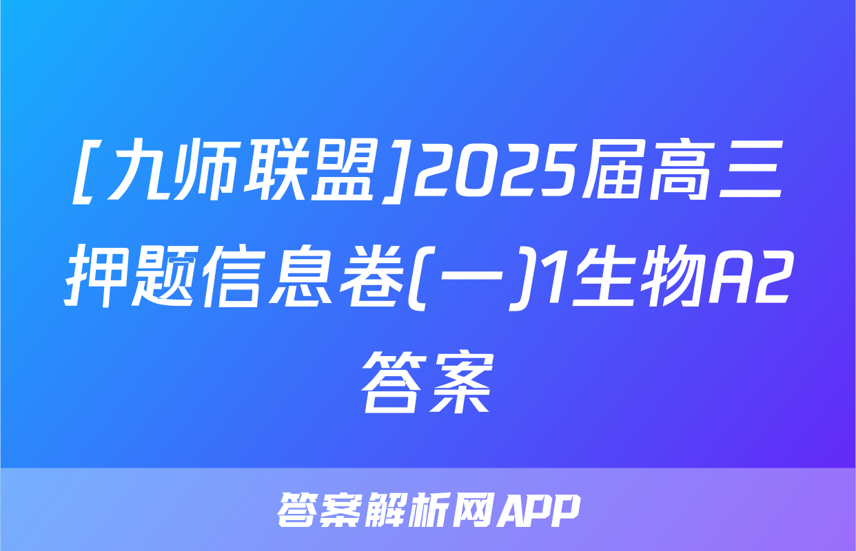 [九师联盟]2025届高三押题信息卷(一)1生物A2答案