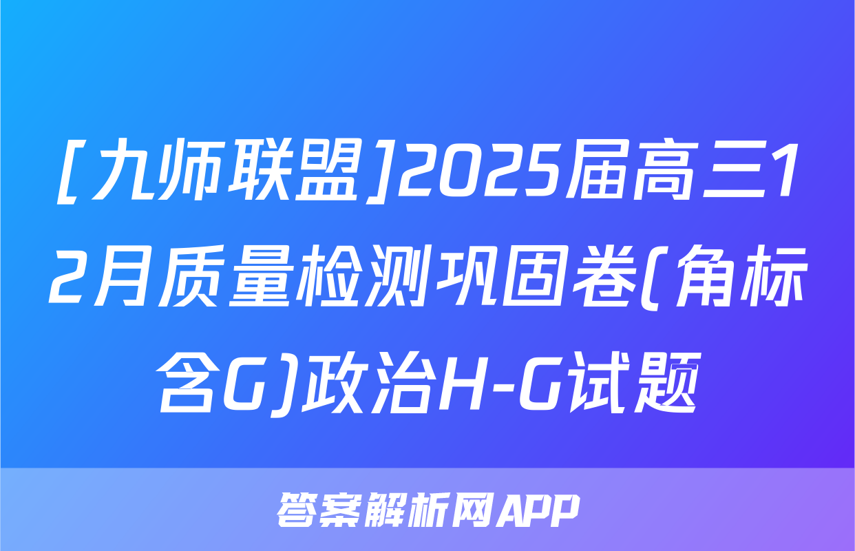 [九师联盟]2025届高三12月质量检测巩固卷(角标含G)政治H-G试题