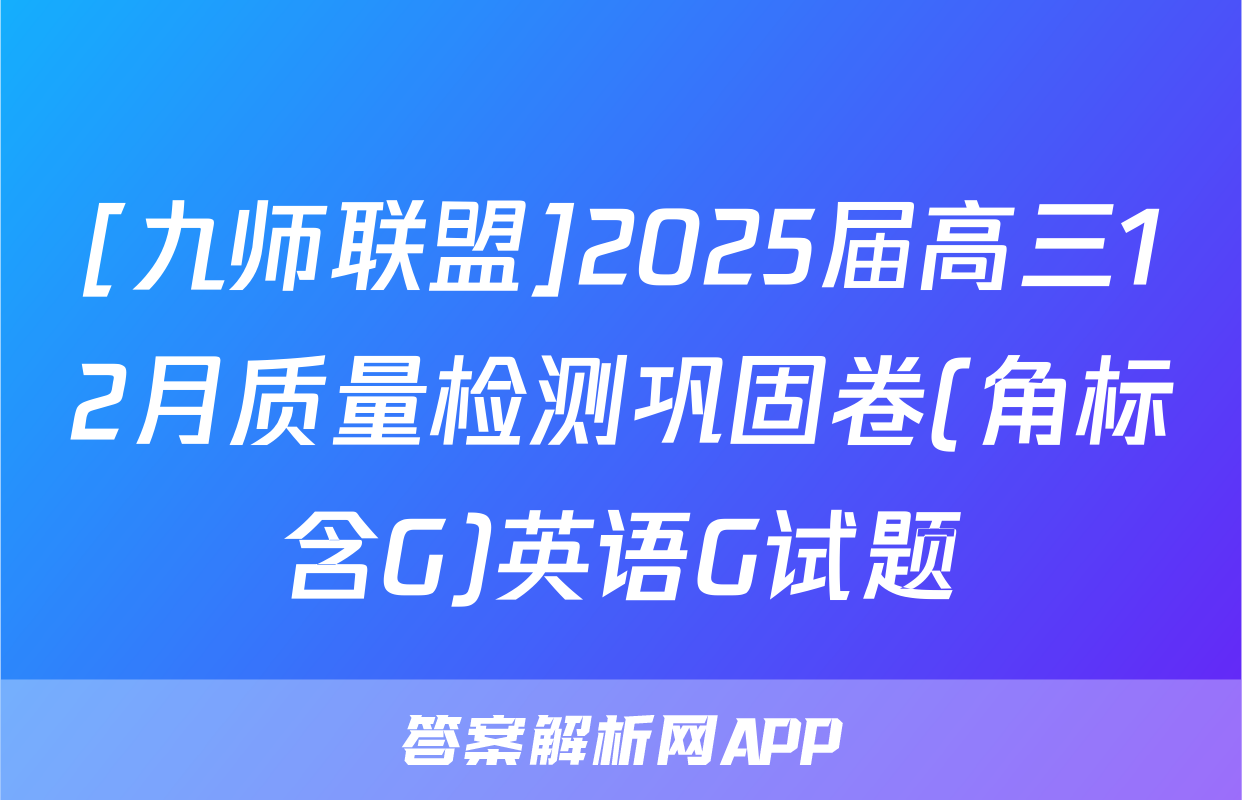 [九师联盟]2025届高三12月质量检测巩固卷(角标含G)英语G试题
