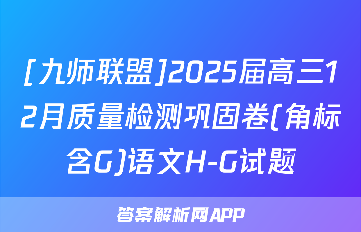 [九师联盟]2025届高三12月质量检测巩固卷(角标含G)语文H-G试题