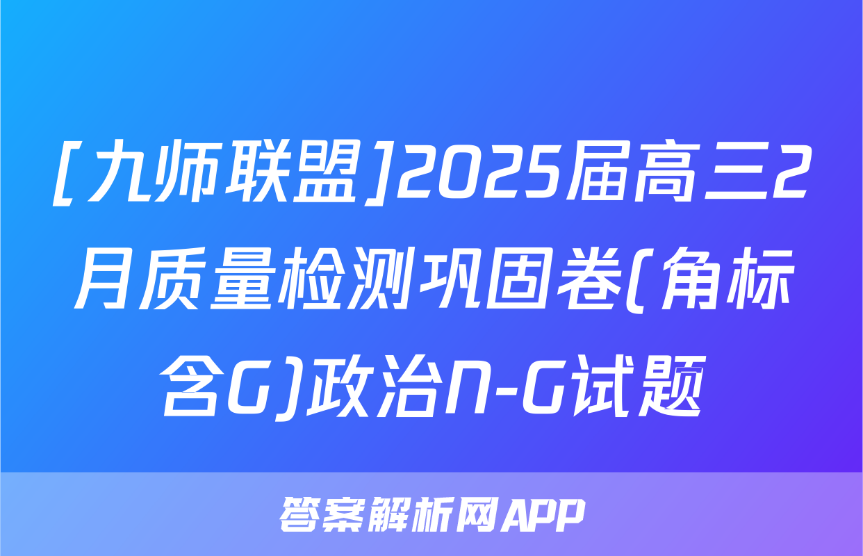 [九师联盟]2025届高三2月质量检测巩固卷(角标含G)政治N-G试题