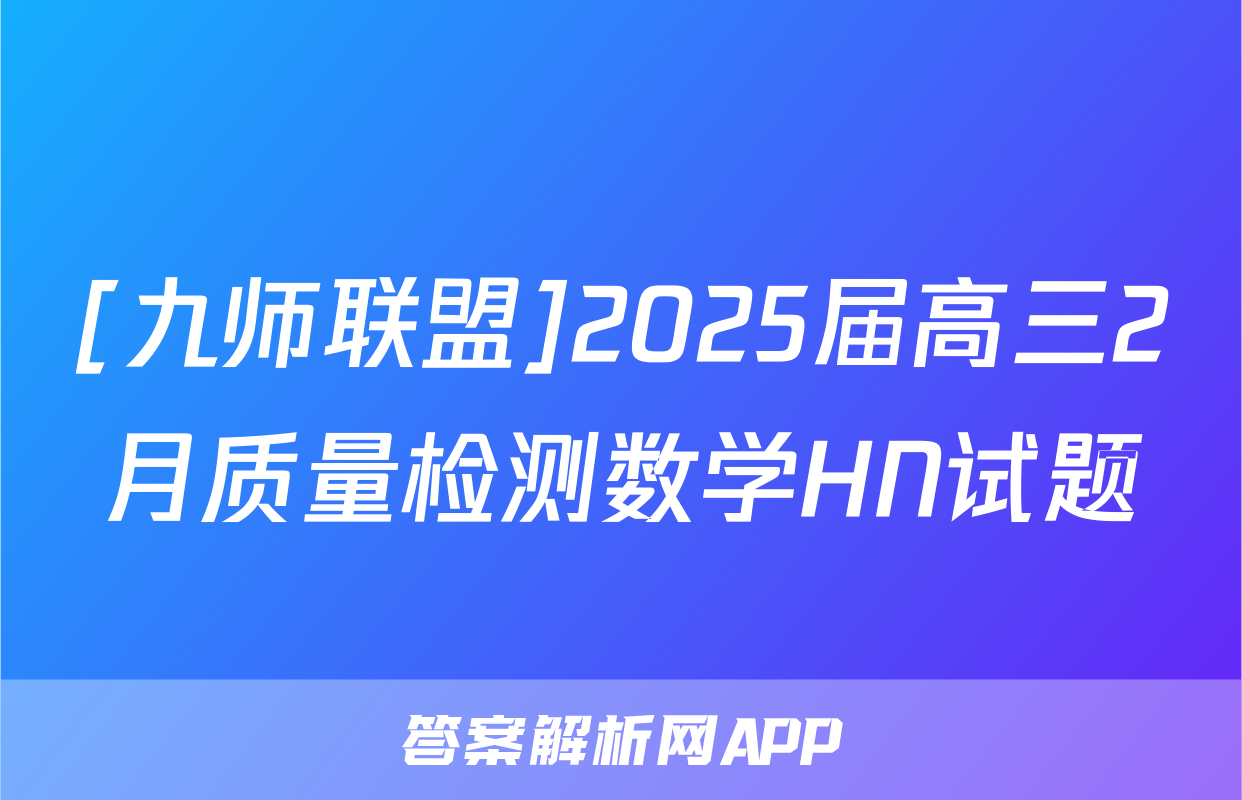 [九师联盟]2025届高三2月质量检测数学HN试题