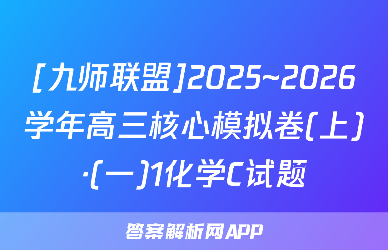 [九师联盟]2025~2026学年高三核心模拟卷(上)·(一)1化学C试题