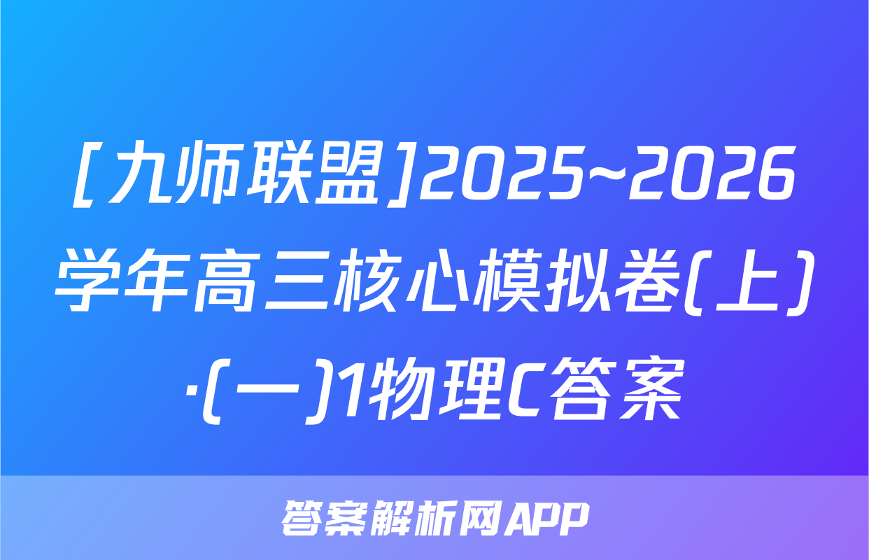 [九师联盟]2025~2026学年高三核心模拟卷(上)·(一)1物理C答案