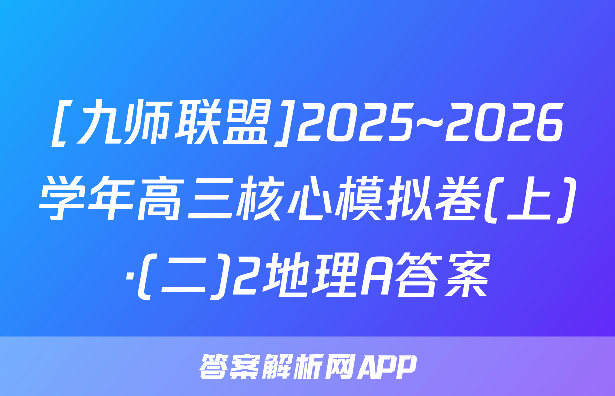 [九师联盟]2025~2026学年高三核心模拟卷(上)·(二)2地理A答案