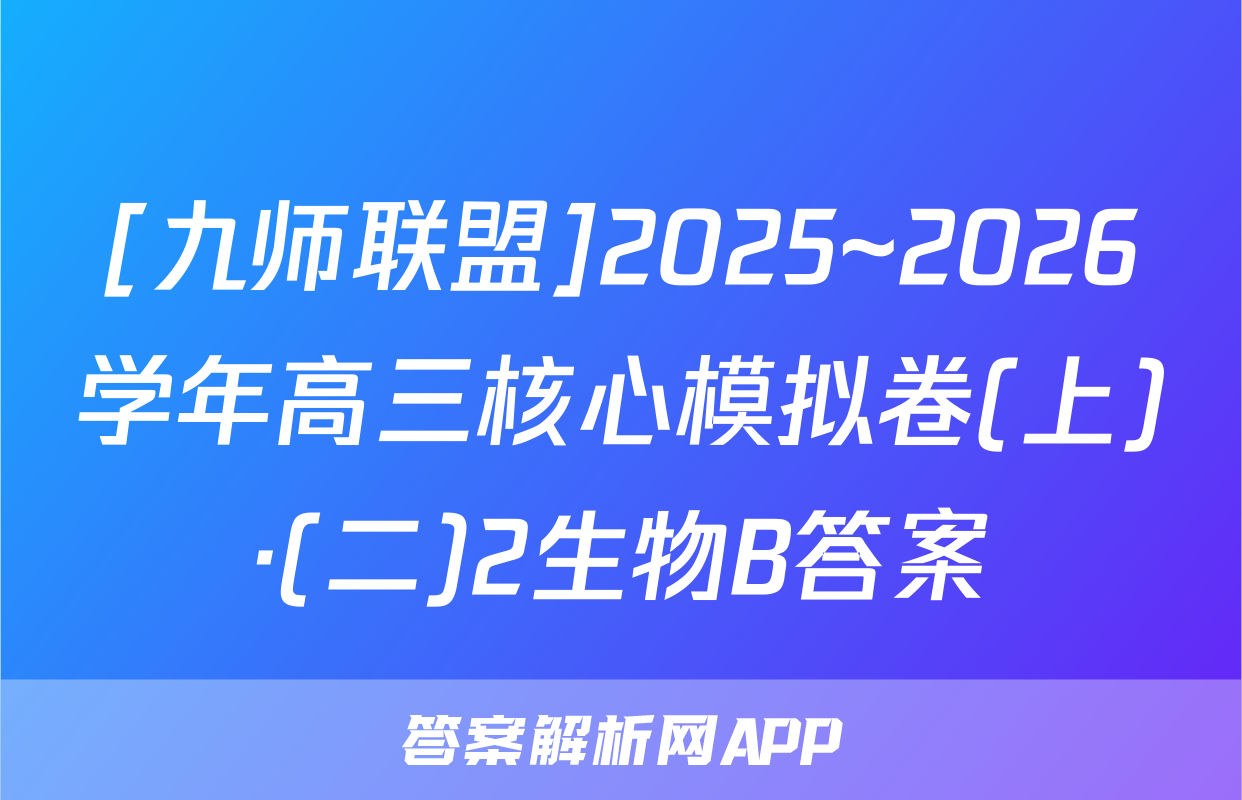 [九师联盟]2025~2026学年高三核心模拟卷(上)·(二)2生物B答案