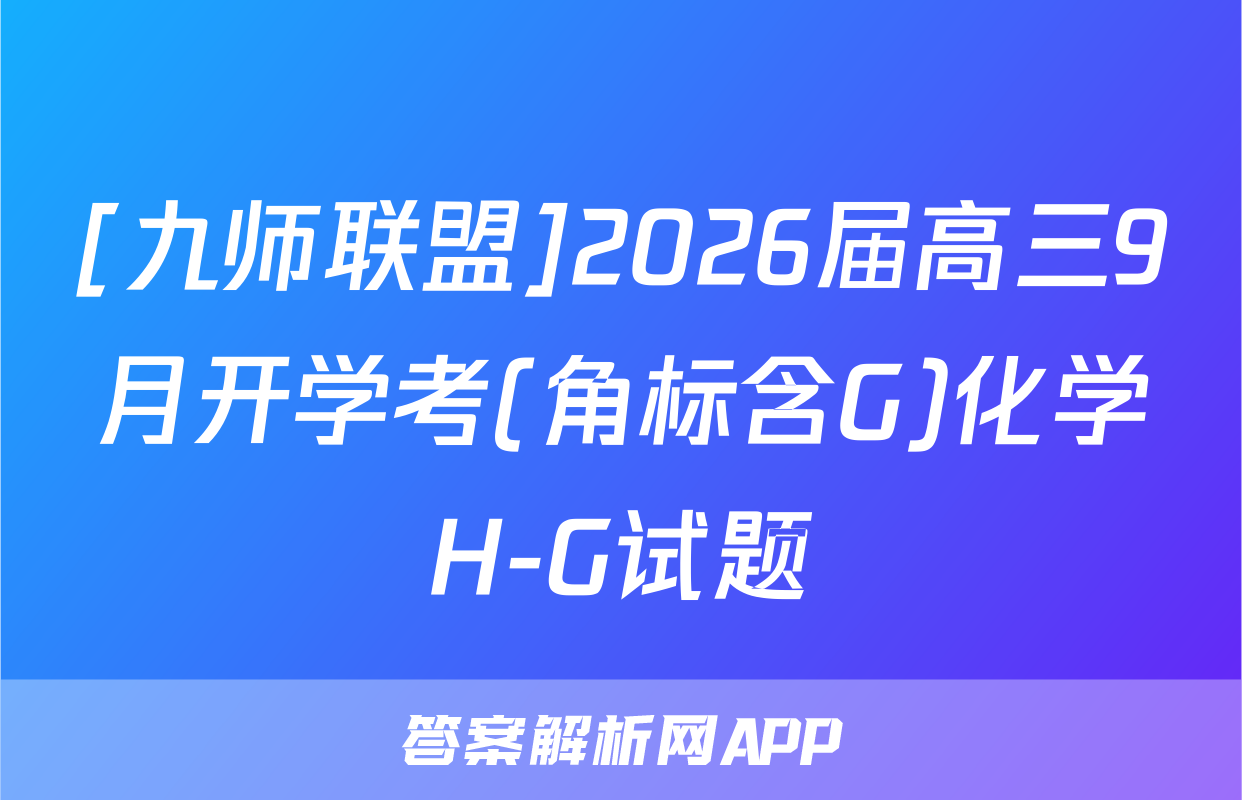 [九师联盟]2026届高三9月开学考(角标含G)化学H-G试题