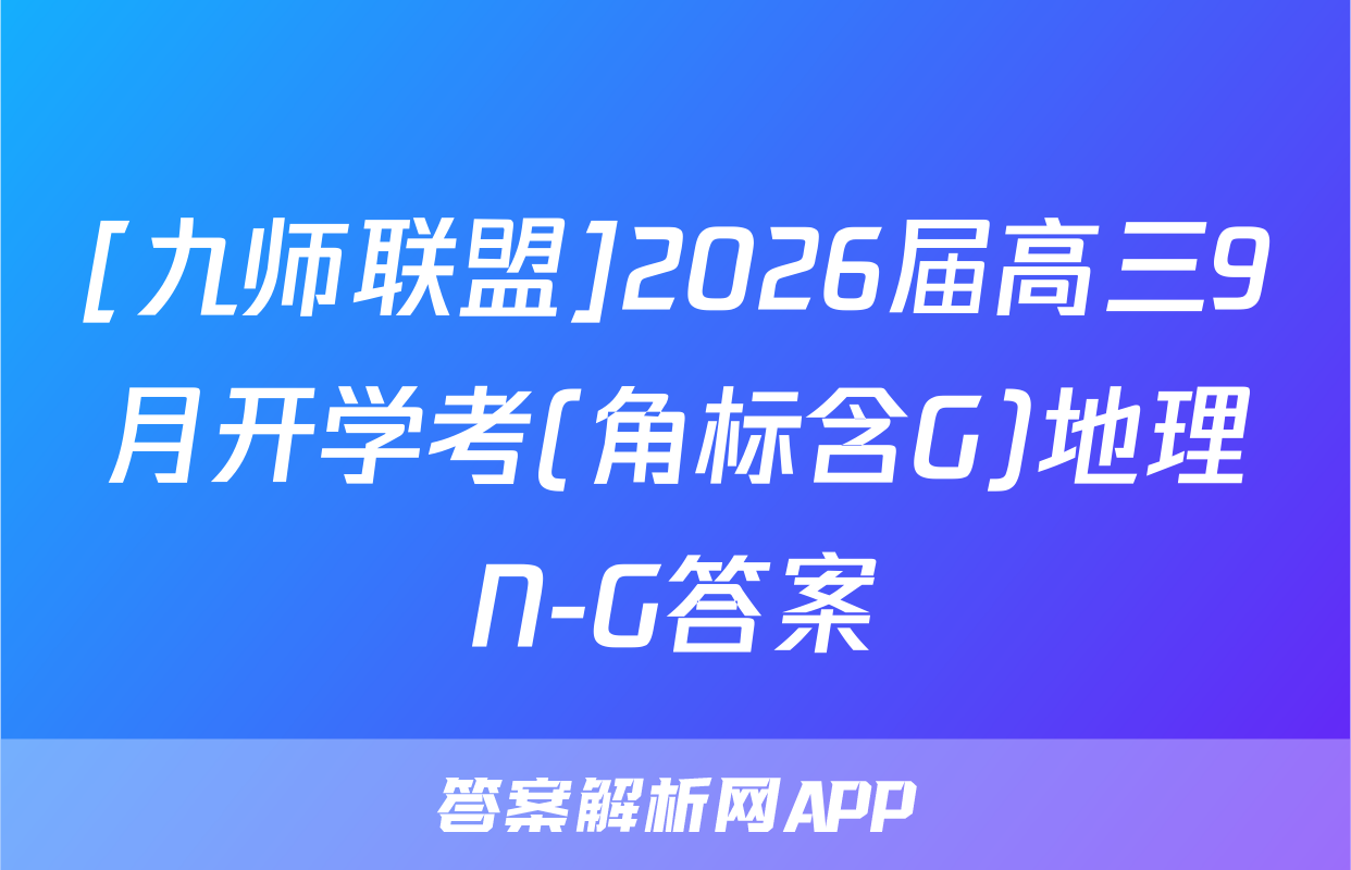 [九师联盟]2026届高三9月开学考(角标含G)地理N-G答案