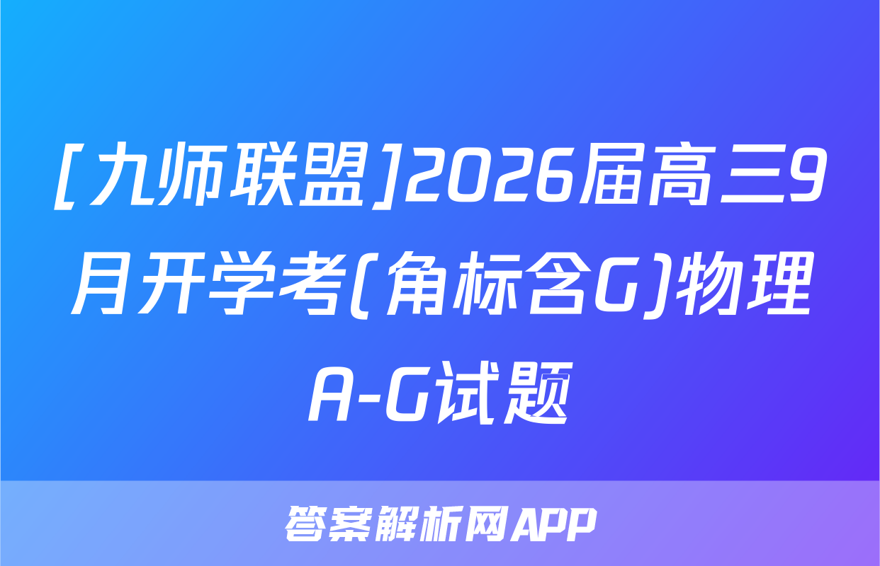 [九师联盟]2026届高三9月开学考(角标含G)物理A-G试题