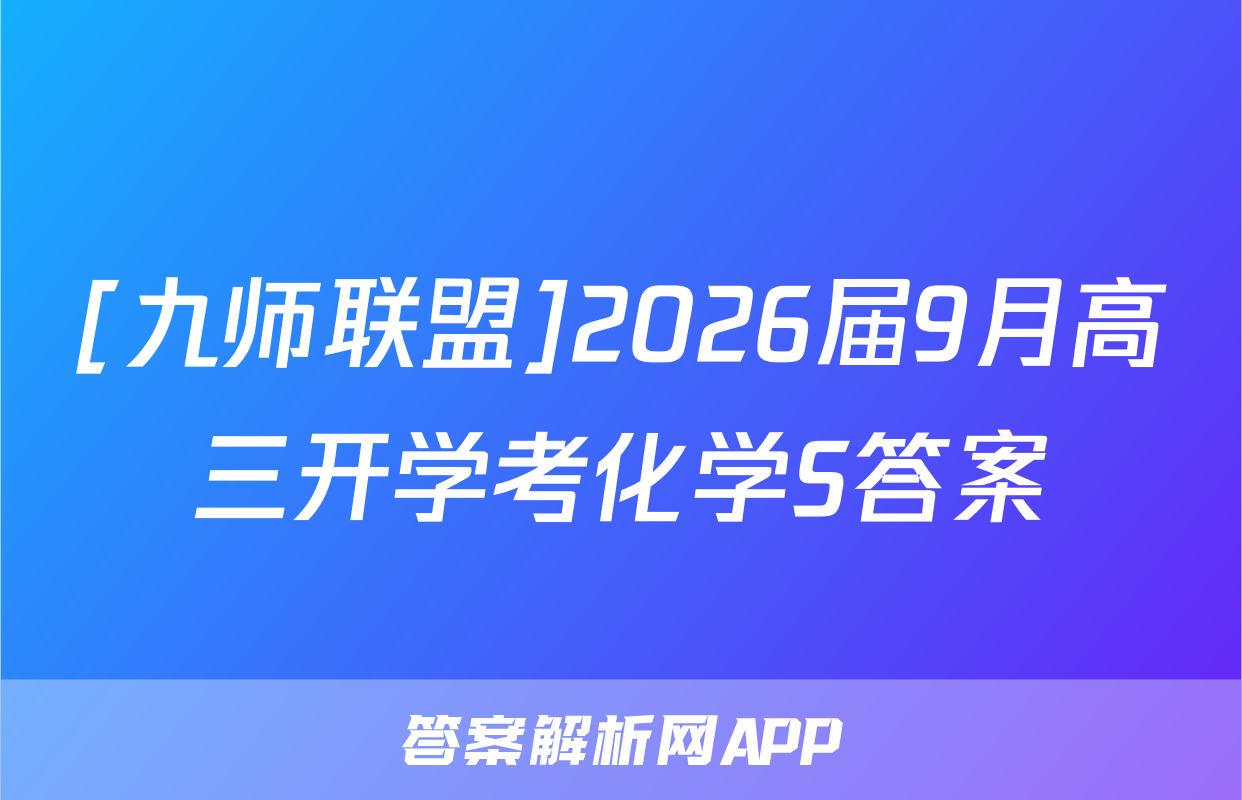 [九师联盟]2026届9月高三开学考化学S答案
