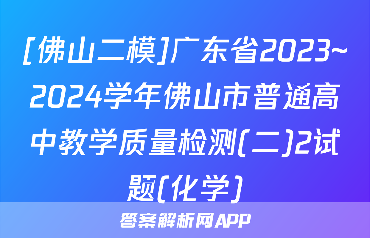 [佛山二模]广东省2023~2024学年佛山市普通高中教学质量检测(二)2试题(化学)