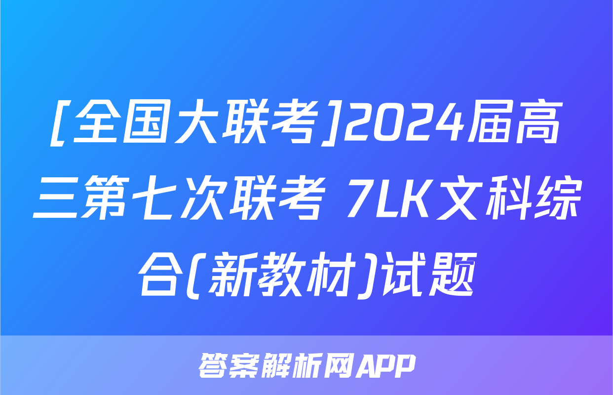 [全国大联考]2024届高三第七次联考 7LK文科综合(新教材)试题