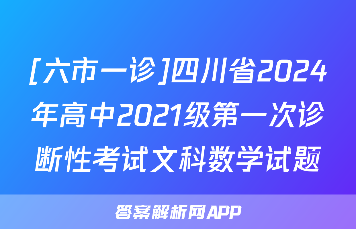 [六市一诊]四川省2024年高中2021级第一次诊断性考试文科数学试题