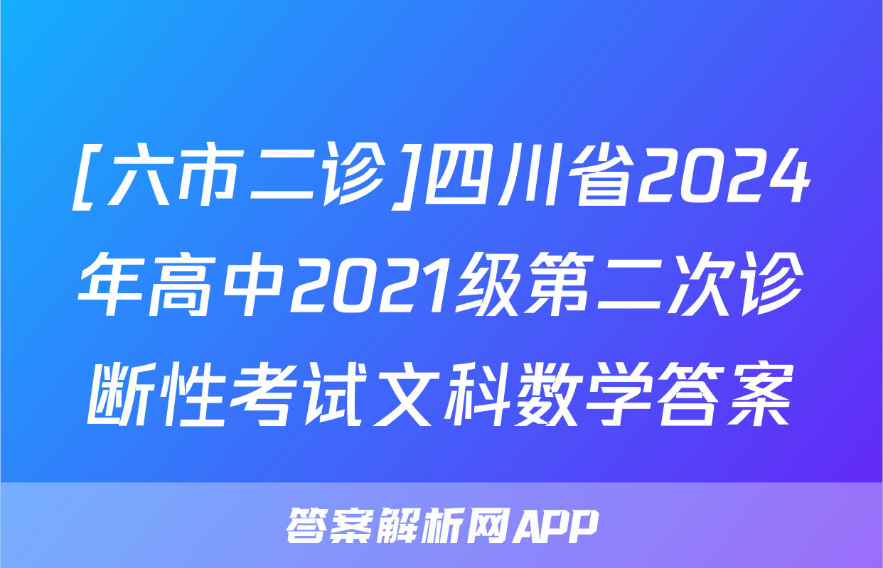 [六市二诊]四川省2024年高中2021级第二次诊断性考试文科数学答案