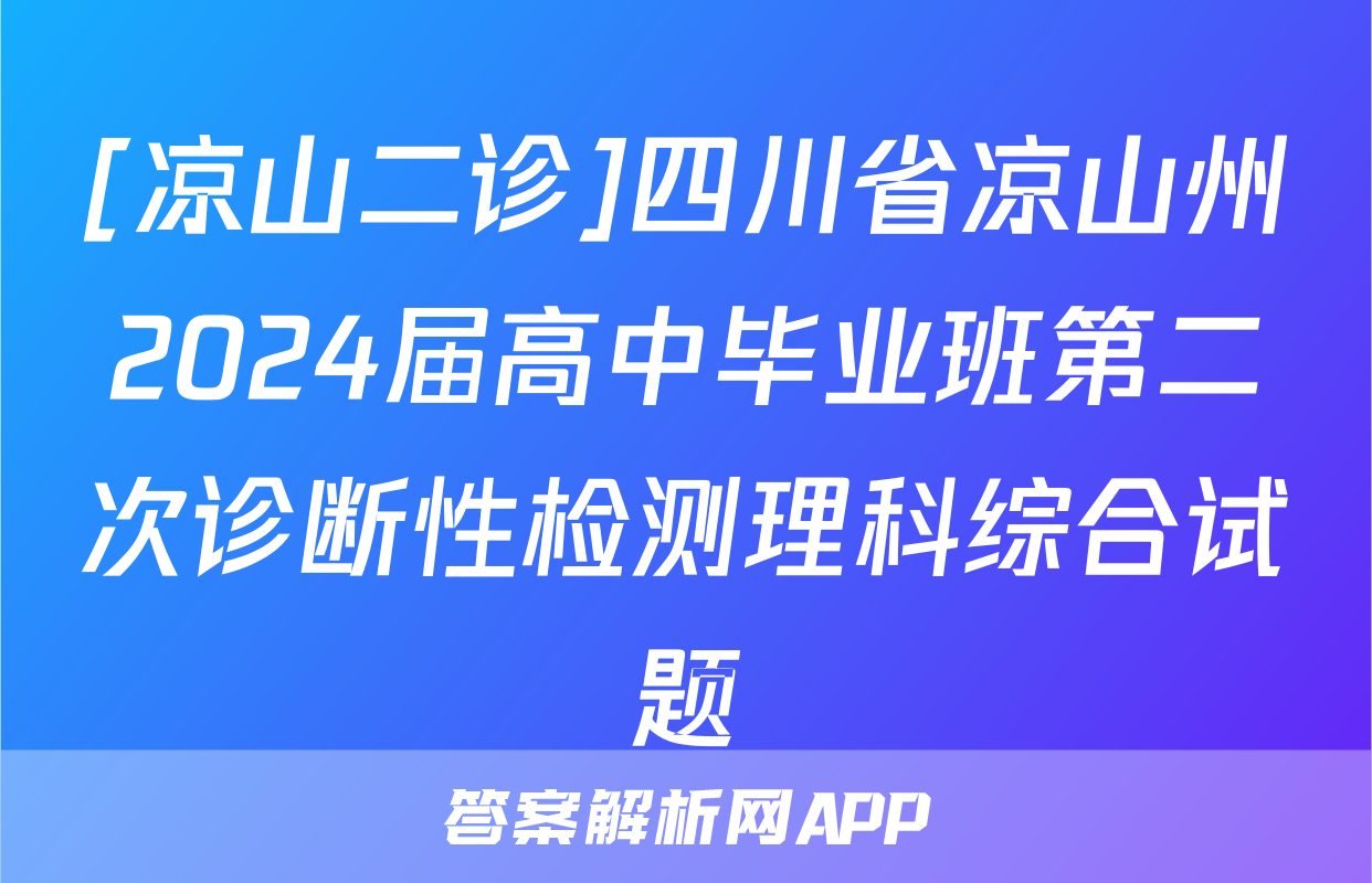 [凉山二诊]四川省凉山州2024届高中毕业班第二次诊断性检测理科综合试题