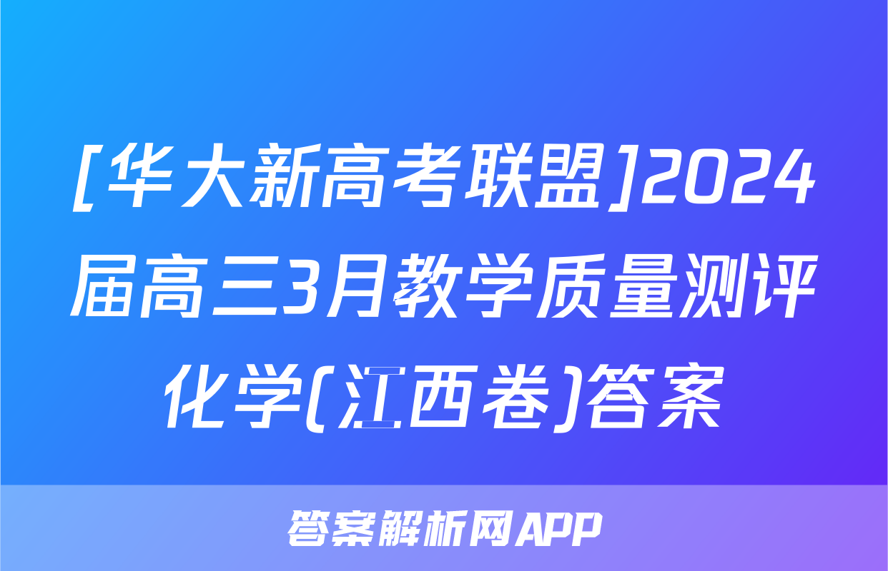 [华大新高考联盟]2024届高三3月教学质量测评化学(江西卷)答案