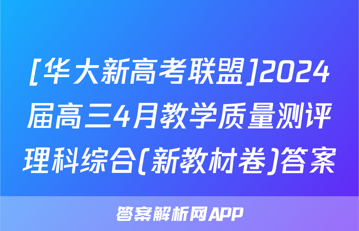 [华大新高考联盟]2024届高三4月教学质量测评理科综合(新教材卷)答案