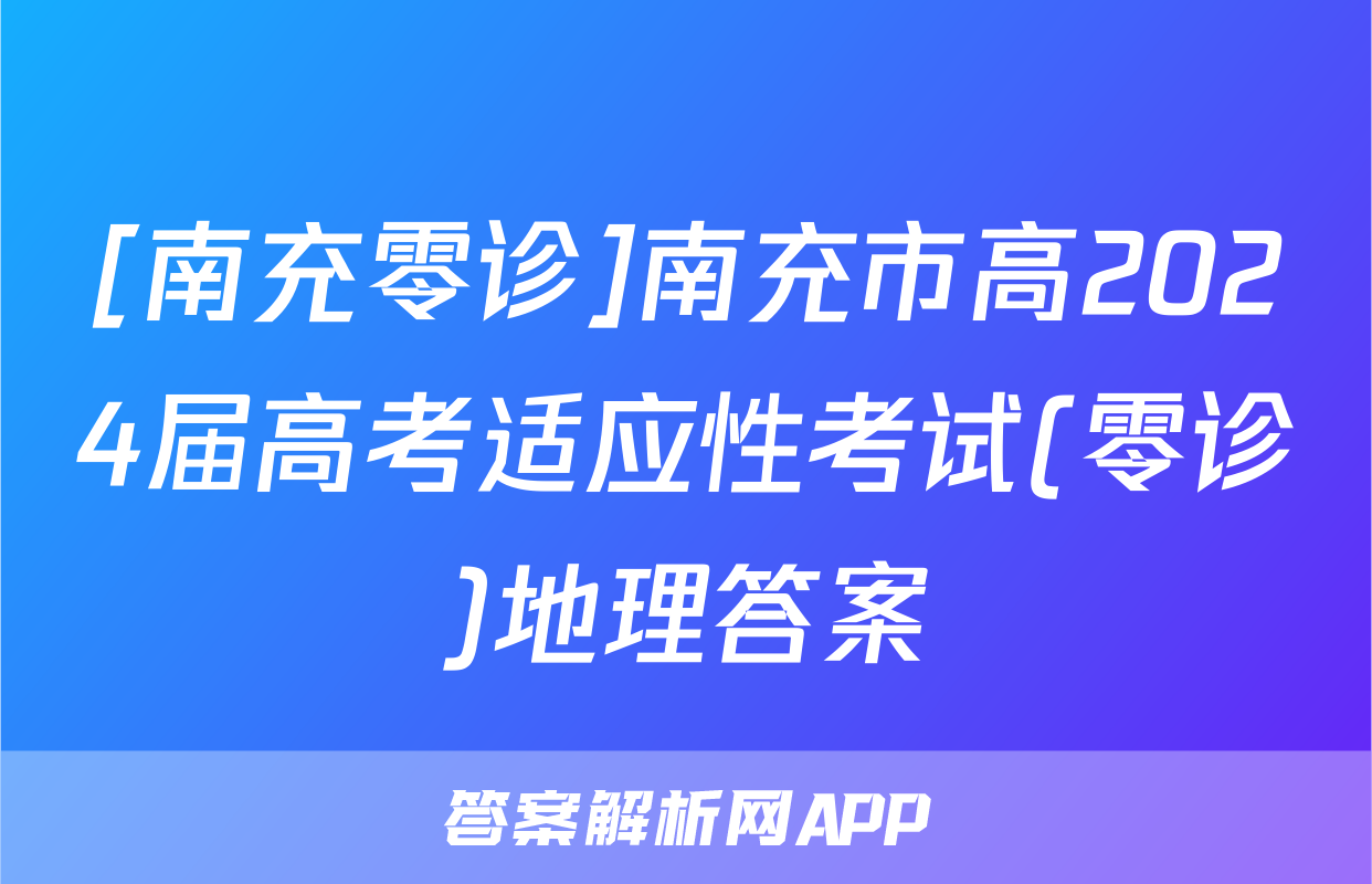 [南充零诊]南充市高2024届高考适应性考试(零诊)地理答案