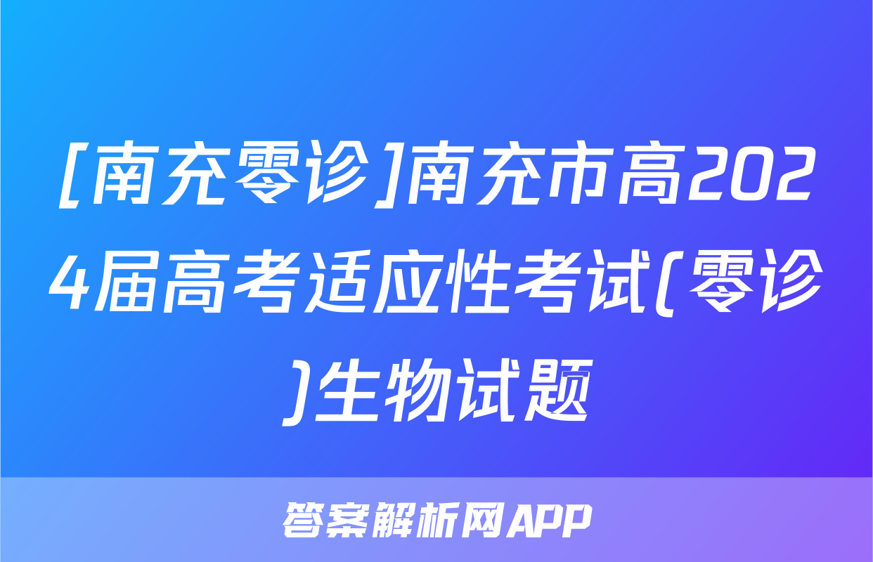 [南充零诊]南充市高2024届高考适应性考试(零诊)生物试题