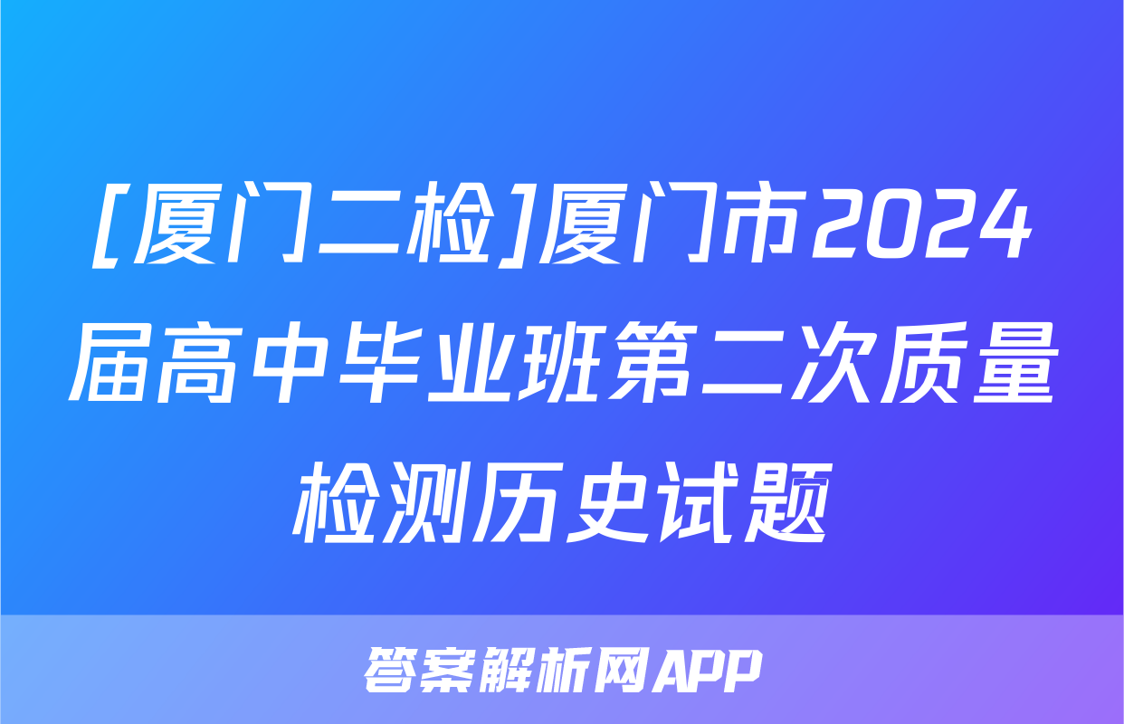 [厦门二检]厦门市2024届高中毕业班第二次质量检测历史试题