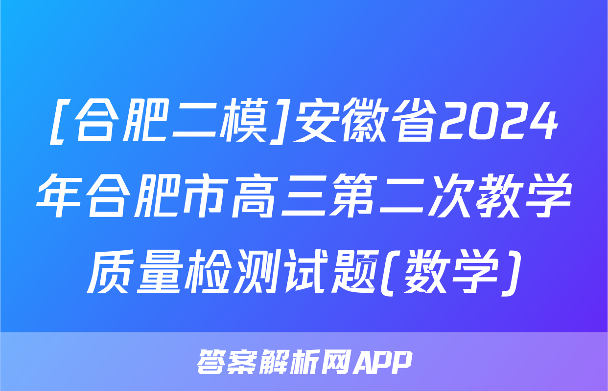 [合肥二模]安徽省2024年合肥市高三第二次教学质量检测试题(数学)