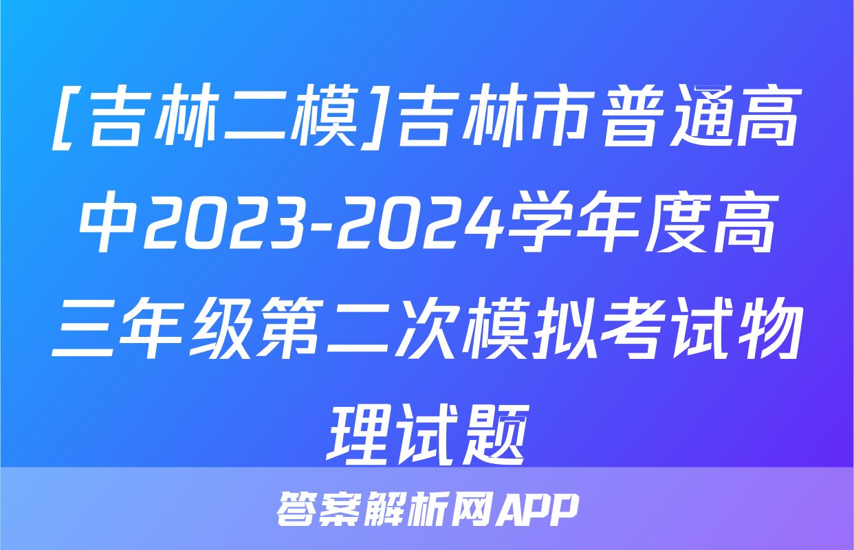 [吉林二模]吉林市普通高中2023-2024学年度高三年级第二次模拟考试物理试题