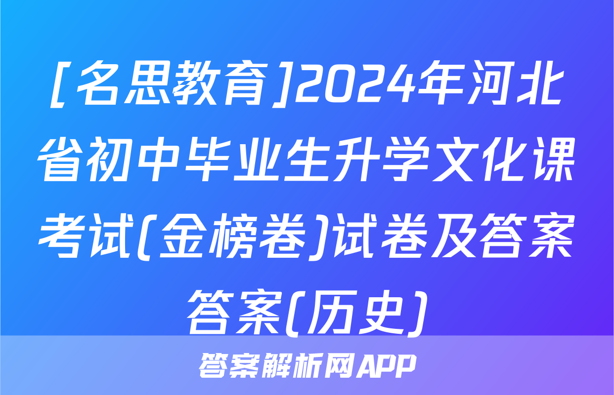 [名思教育]2024年河北省初中毕业生升学文化课考试(金榜卷)试卷及答案答案(历史)