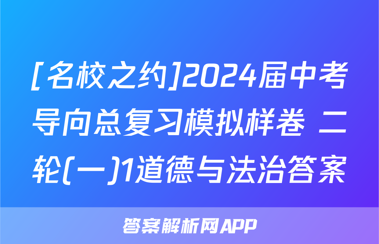 [名校之约]2024届中考导向总复习模拟样卷 二轮(一)1道德与法治答案