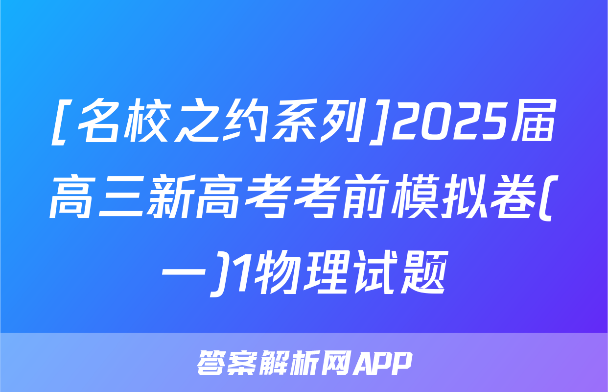 [名校之约系列]2025届高三新高考考前模拟卷(一)1物理试题