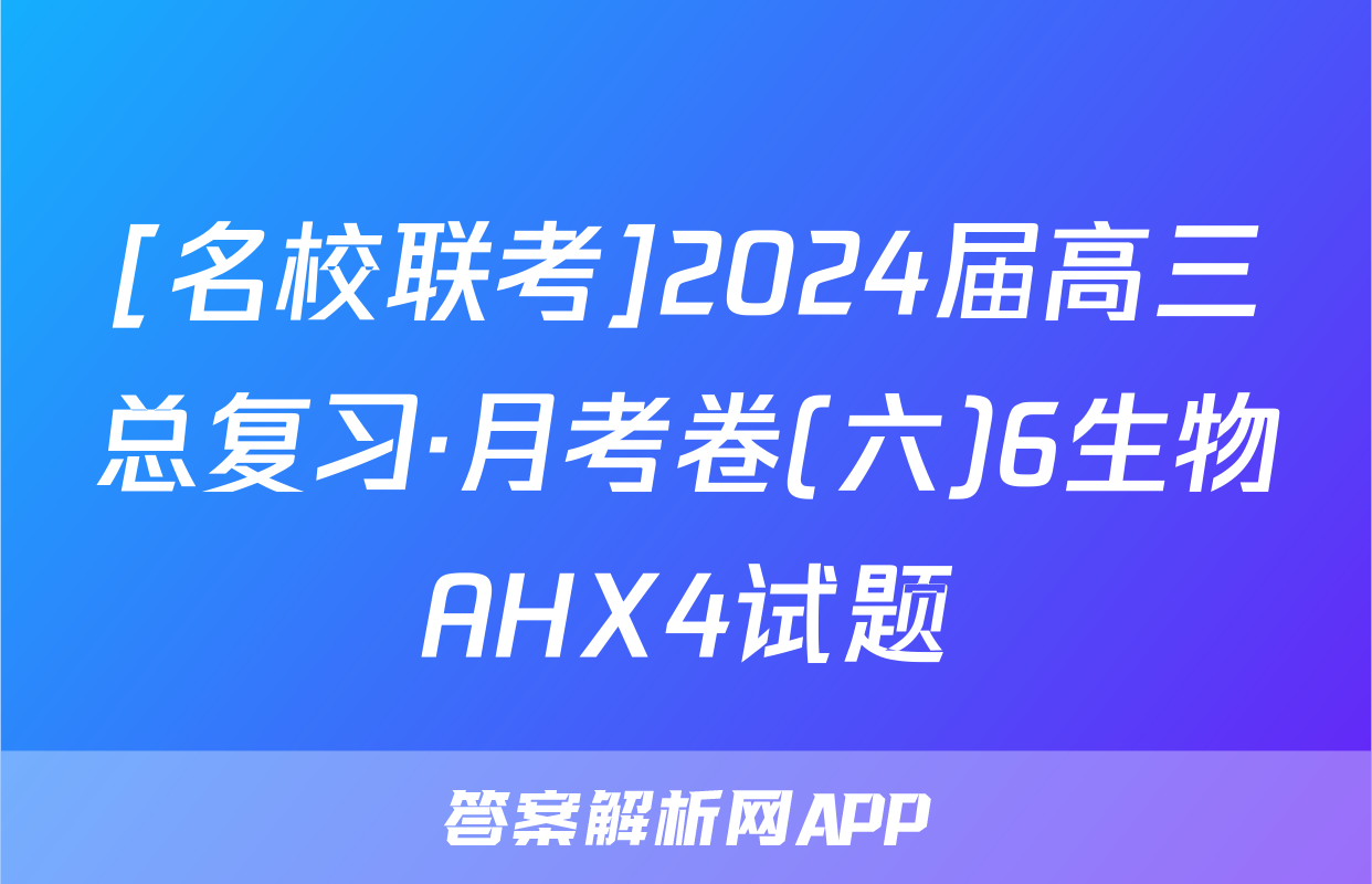 [名校联考]2024届高三总复习·月考卷(六)6生物AHX4试题