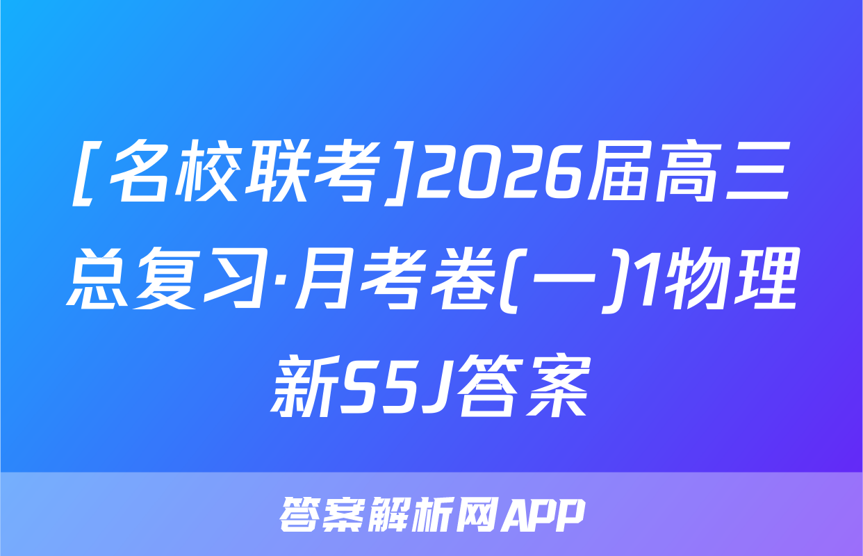 [名校联考]2026届高三总复习·月考卷(一)1物理新S5J答案