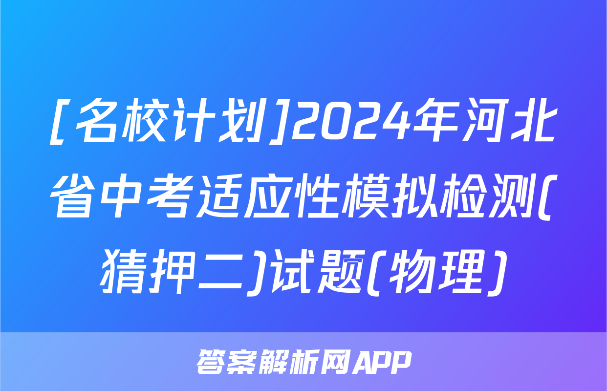 [名校计划]2024年河北省中考适应性模拟检测(猜押二)试题(物理)