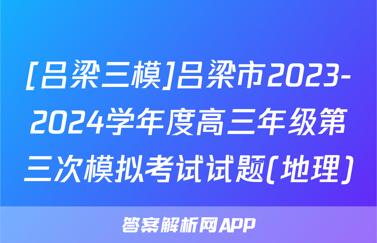 [吕梁三模]吕梁市2023-2024学年度高三年级第三次模拟考试试题(地理)