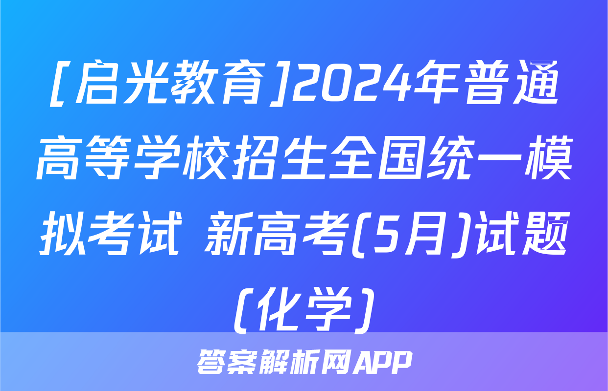 [启光教育]2024年普通高等学校招生全国统一模拟考试 新高考(5月)试题(化学)