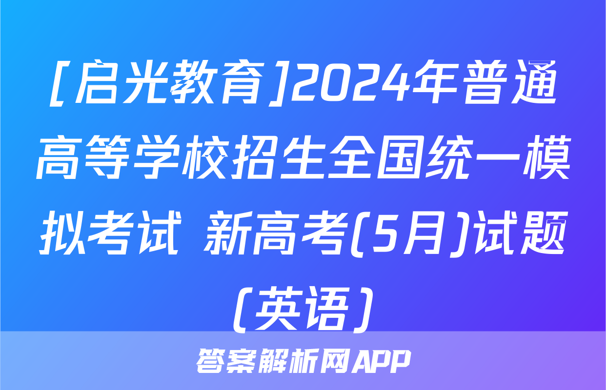 [启光教育]2024年普通高等学校招生全国统一模拟考试 新高考(5月)试题(英语)