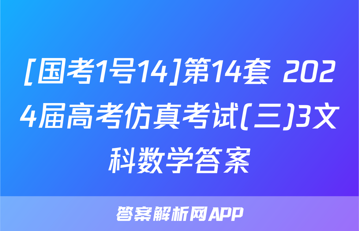 [国考1号14]第14套 2024届高考仿真考试(三)3文科数学答案