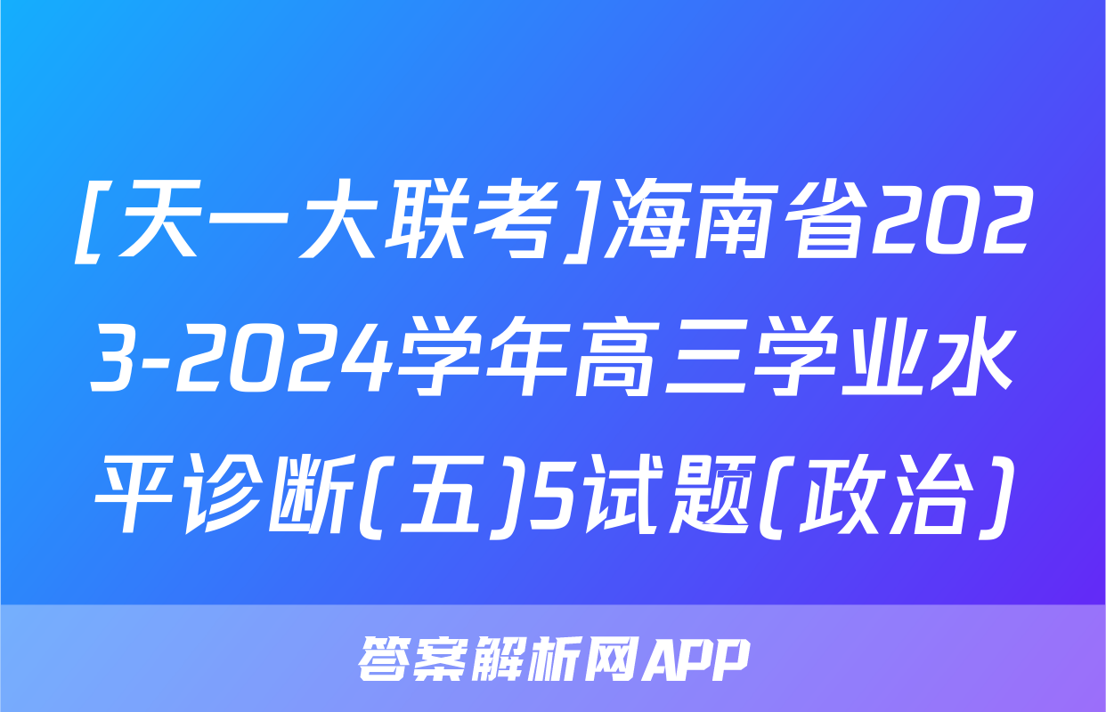 [天一大联考]海南省2023-2024学年高三学业水平诊断(五)5试题(政治)