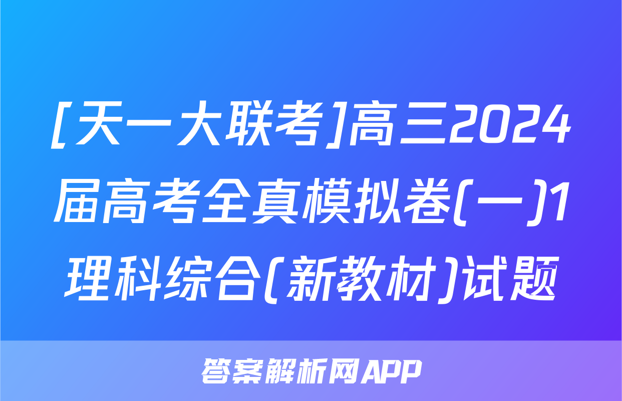 [天一大联考]高三2024届高考全真模拟卷(一)1理科综合(新教材)试题