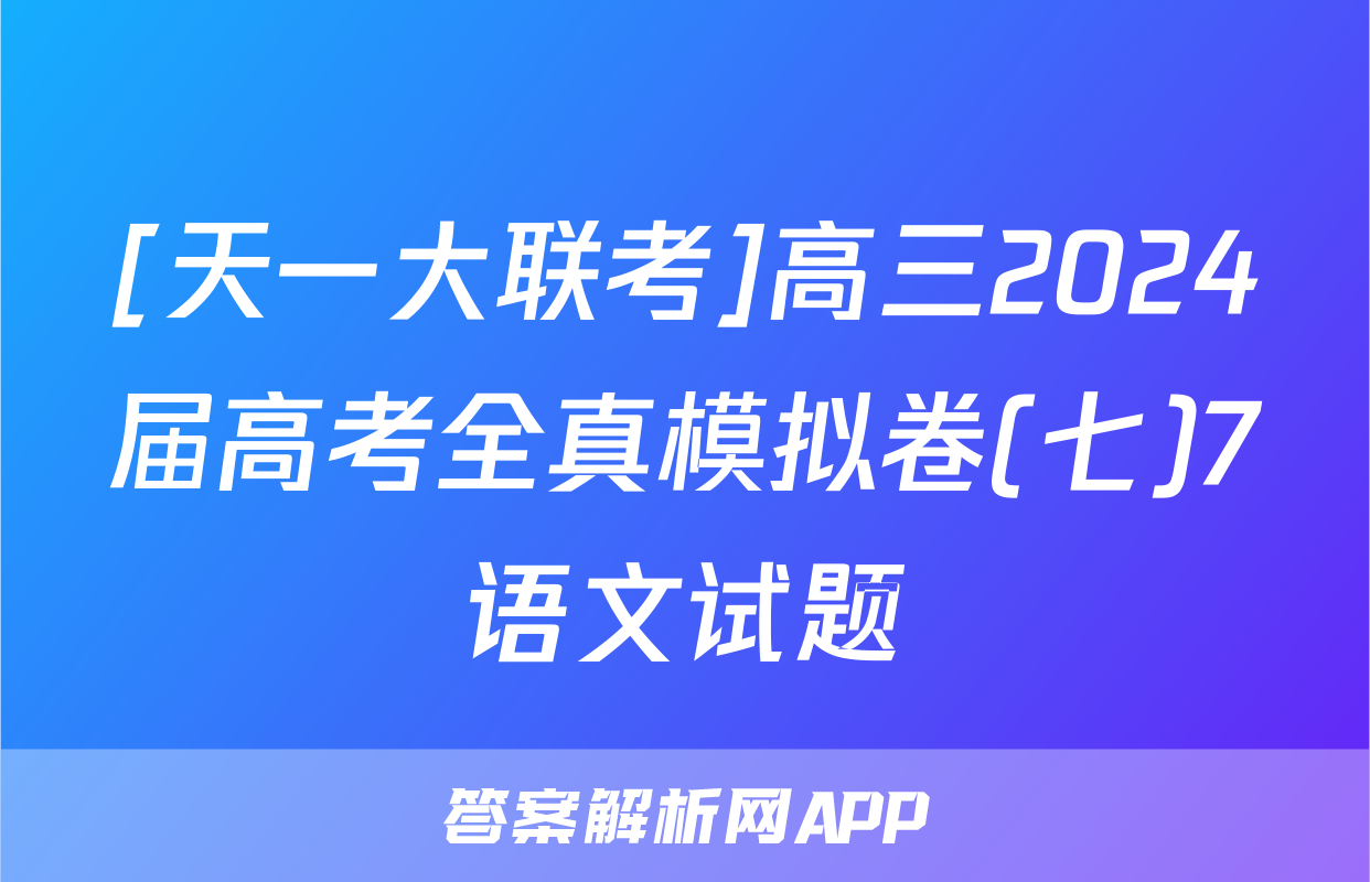 [天一大联考]高三2024届高考全真模拟卷(七)7语文试题