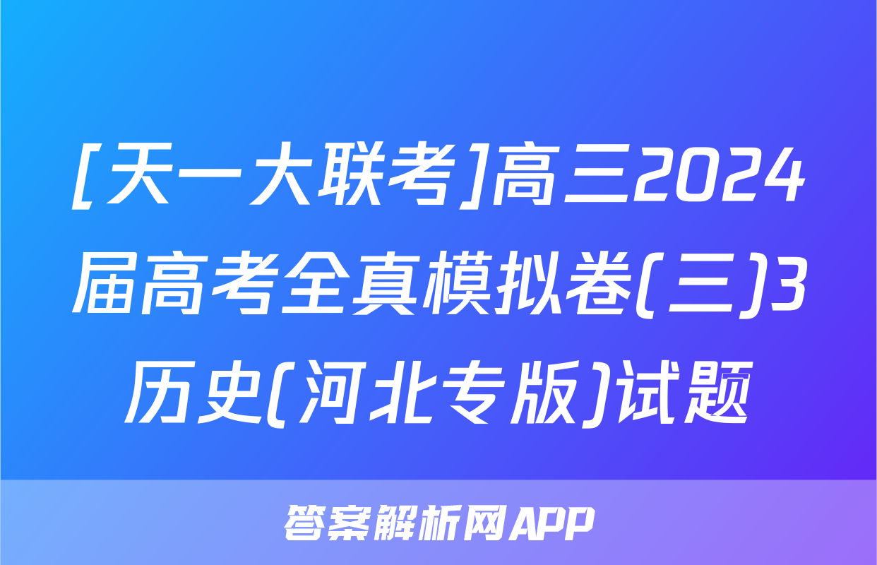 [天一大联考]高三2024届高考全真模拟卷(三)3历史(河北专版)试题