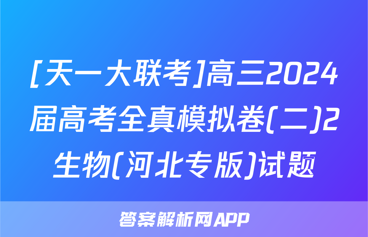 [天一大联考]高三2024届高考全真模拟卷(二)2生物(河北专版)试题