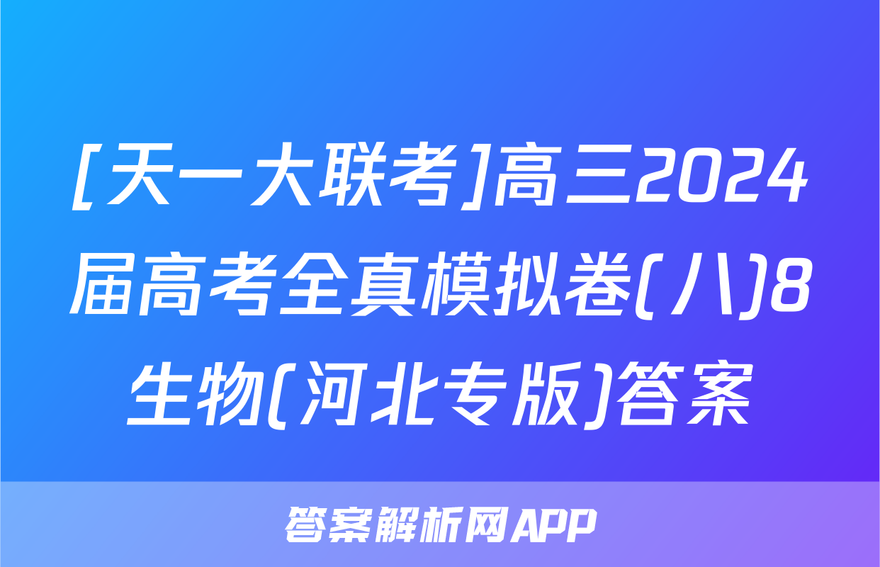 [天一大联考]高三2024届高考全真模拟卷(八)8生物(河北专版)答案