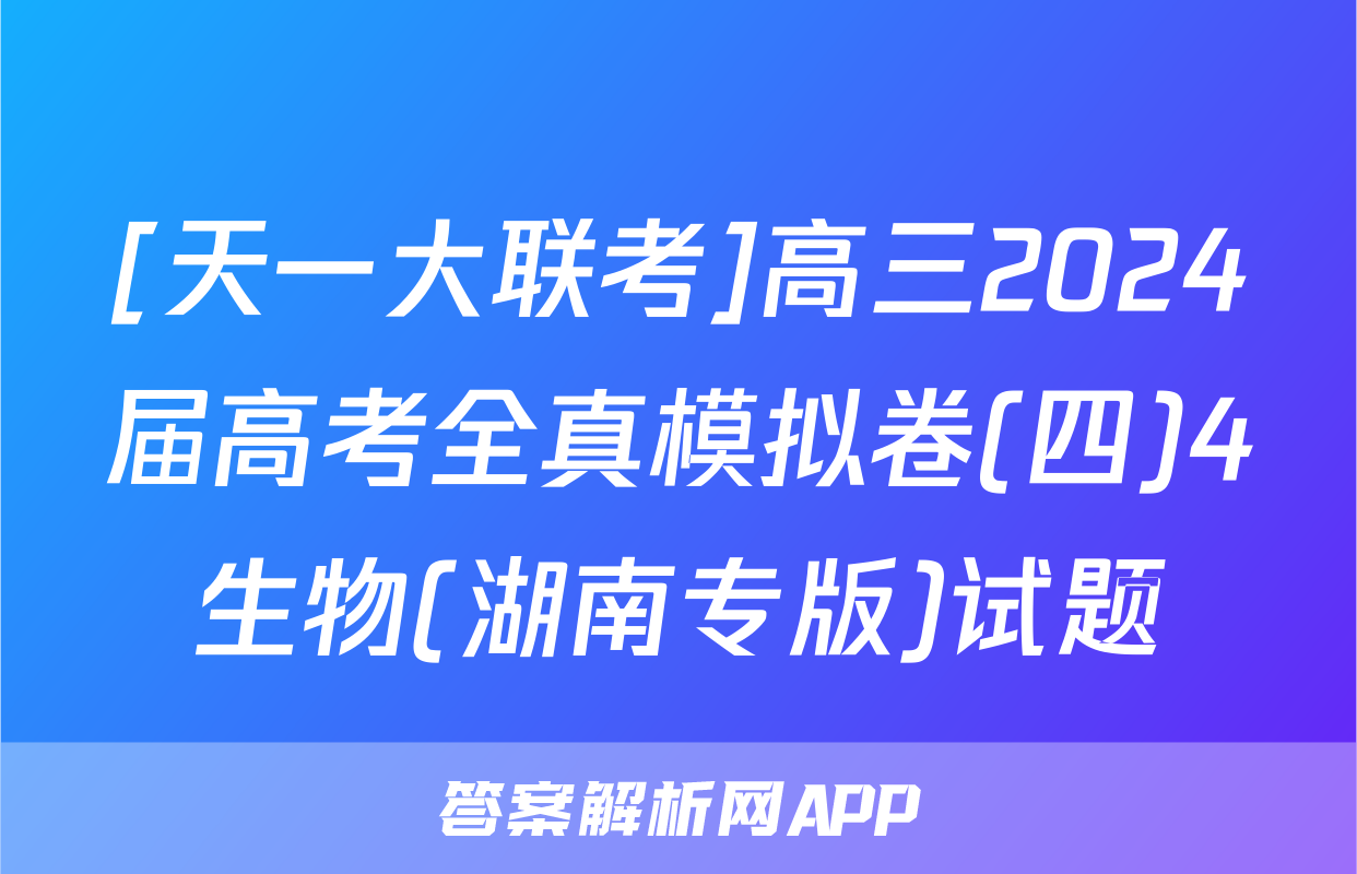 [天一大联考]高三2024届高考全真模拟卷(四)4生物(湖南专版)试题