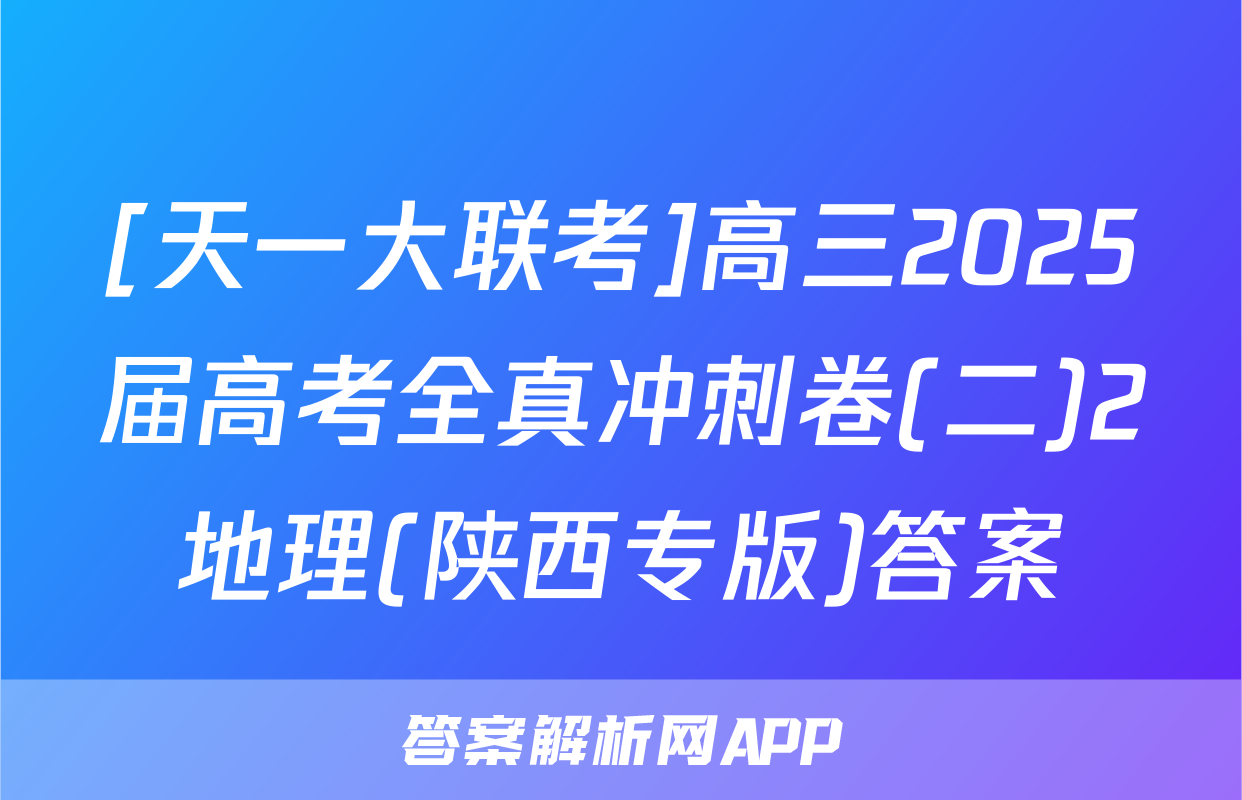 [天一大联考]高三2025届高考全真冲刺卷(二)2地理(陕西专版)答案
