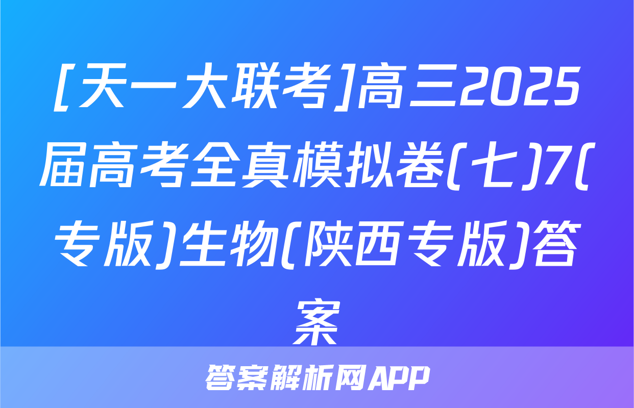 [天一大联考]高三2025届高考全真模拟卷(七)7(专版)生物(陕西专版)答案