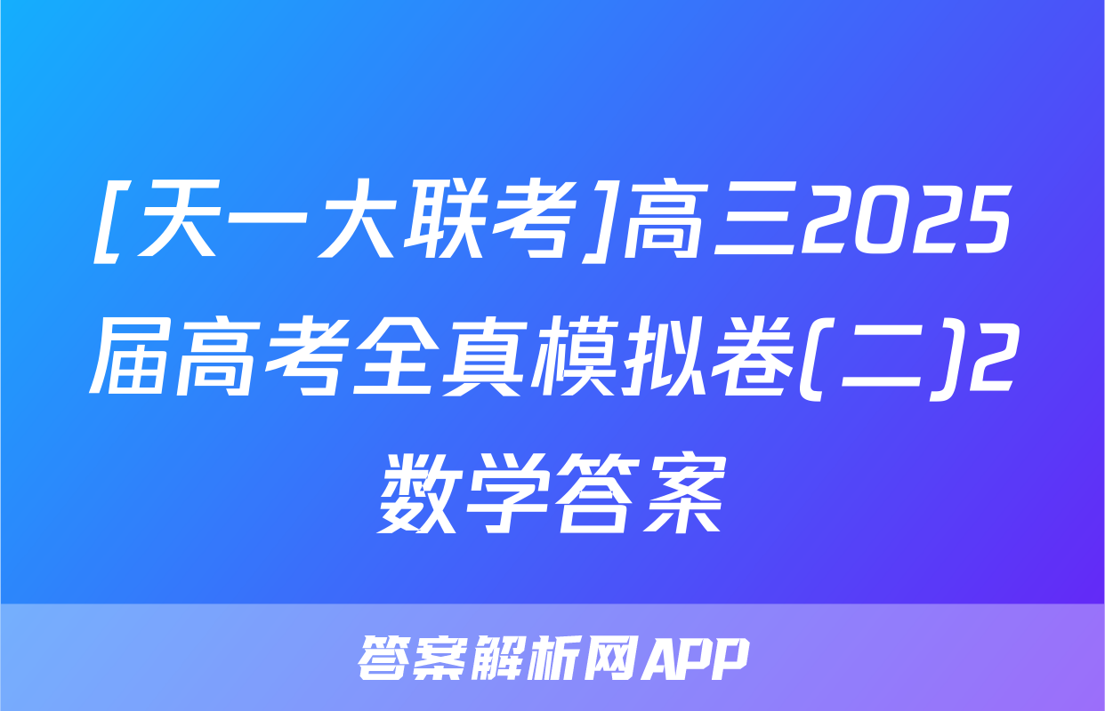 [天一大联考]高三2025届高考全真模拟卷(二)2数学答案