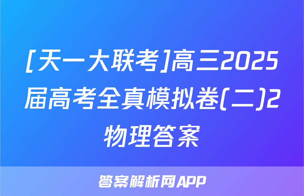 [天一大联考]高三2025届高考全真模拟卷(二)2物理答案
