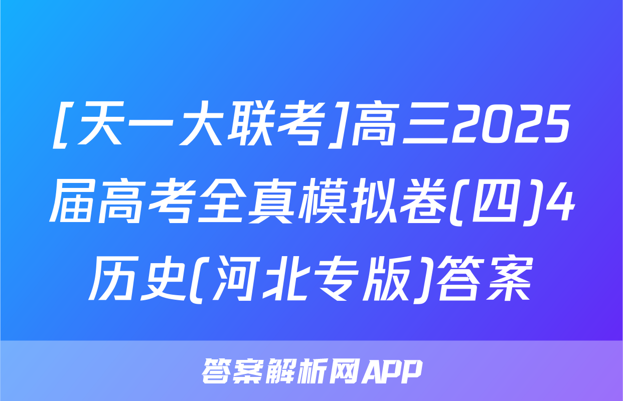 [天一大联考]高三2025届高考全真模拟卷(四)4历史(河北专版)答案