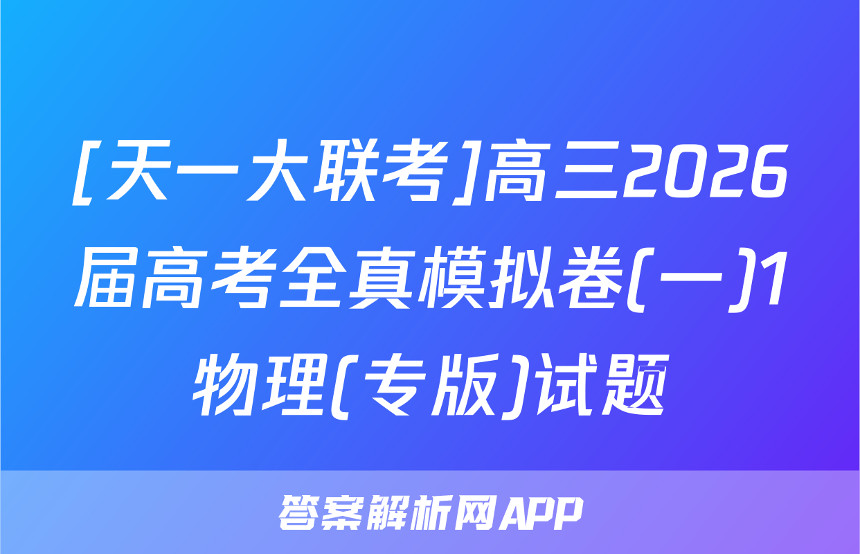[天一大联考]高三2026届高考全真模拟卷(一)1物理(专版)试题